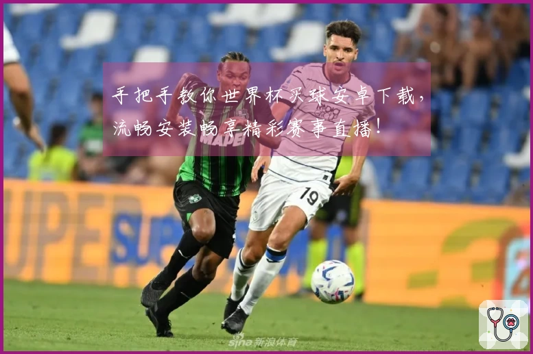 手把手教你世界杯买球安卓下载，流畅安装畅享精彩赛事直播！