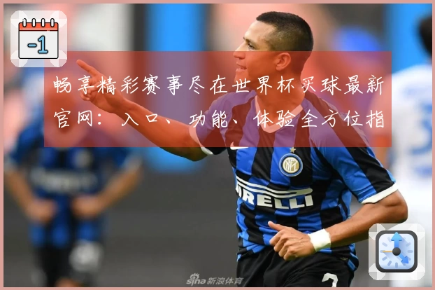 畅享精彩赛事尽在世界杯买球最新官网：入口、功能、体验全方位指南