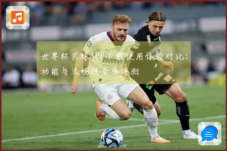 世界杯买球APP下载使用体验对比：功能与流畅性全面评测