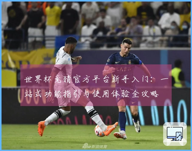世界杯竞猜官方平台新手入门：一站式功能指引与使用体验全攻略