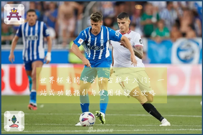 世界杯竞猜官方平台新手入门：一站式功能指引与使用体验全攻略