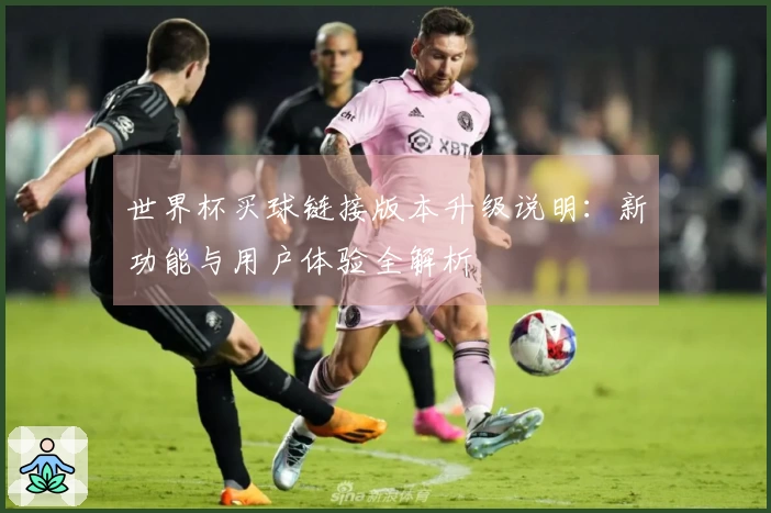 世界杯买球链接版本升级说明:新功能与用户体验全解析